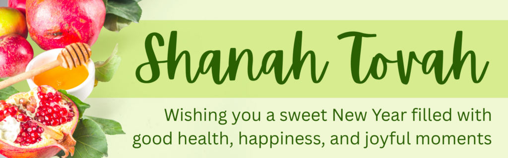 Shana Tova - Happy Rosh Hashanah! We wish you a sweet New Year!